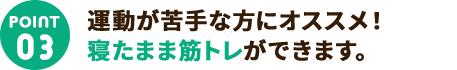 3.運動が苦手な方にオススメ！寝たまま筋トレができます。